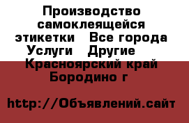 Производство самоклеящейся этикетки - Все города Услуги » Другие   . Красноярский край,Бородино г.